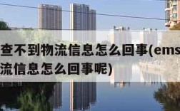 ems查不到物流信息怎么回事(ems查不到物流信息怎么回事呢)